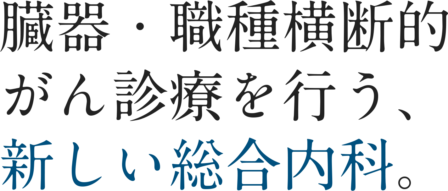 臓器・職種横断的がん診療を⾏う、新しい総合内科。