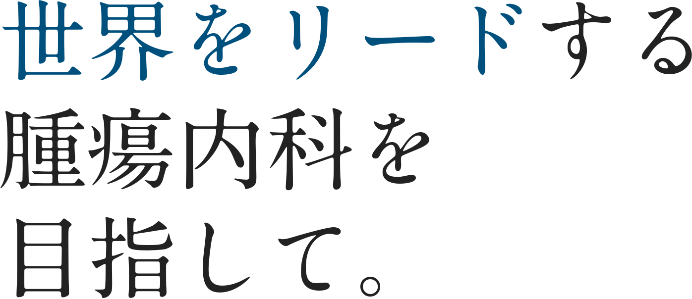 世界をリードする腫瘍内科を目指して。