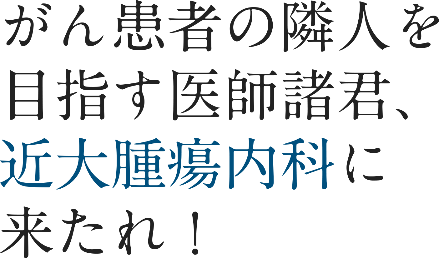 がん患者の隣人を目指す医師諸君、近大腫瘍内科に来たれ！